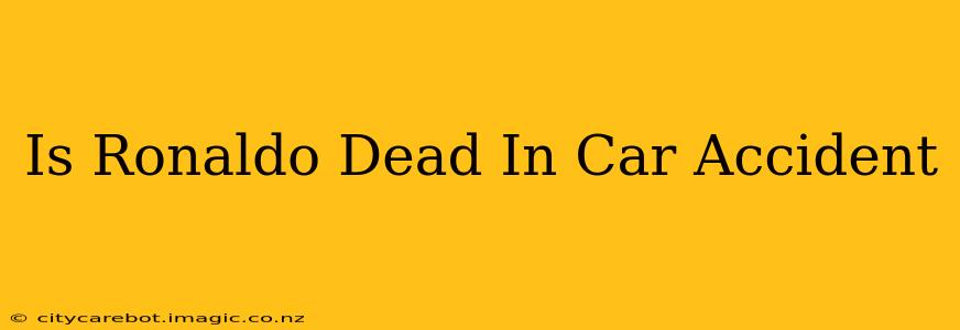 Is Ronaldo Dead In Car Accident