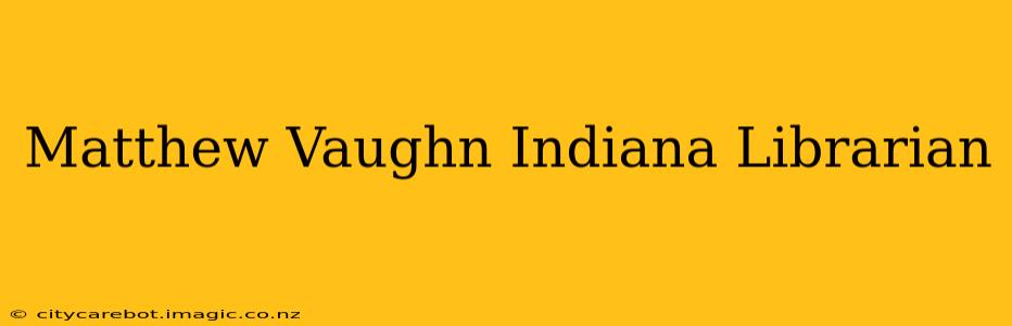 Matthew Vaughn Indiana Librarian